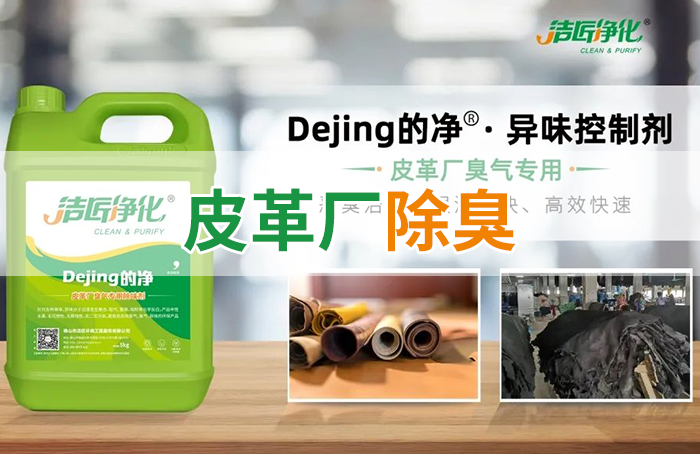 潔匠凈化·的凈工業(yè)除臭劑_皮革異味怎么辦？Dejing的凈?-制革廠專用除臭劑，皮革臭味的克星！
